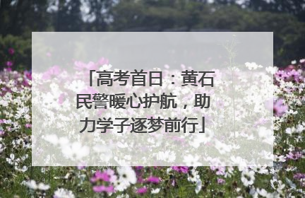 高考首日：黄石民警暖心护航，助力学子逐梦前行