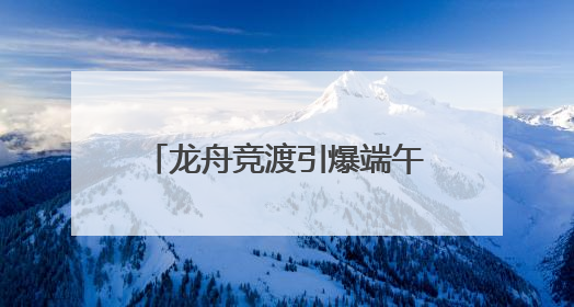 龙舟竞渡引爆端午游 四川景区迎客超430万人次