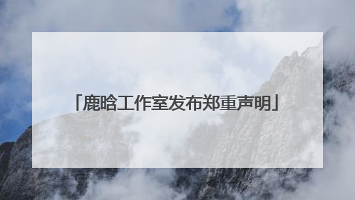 鹿晗工作室发布郑重声明