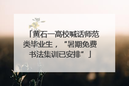 黄石一高校喊话师范类毕业生，“暑期免费书法集训已安排”