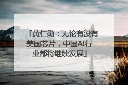 黄仁勋：无论有没有美国芯片，中国AI行业都将继续发展