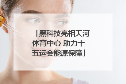 黑科技亮相天河体育中心 助力十五运会能源保障