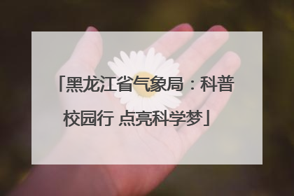 黑龙江省气象局：科普校园行 点亮科学梦