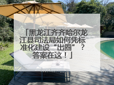 黑龙江齐齐哈尔龙江县司法局如何凭标准化建设“出圈”？答案在这！