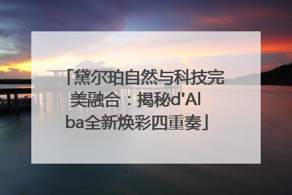 黛尔珀自然与科技完美融合：揭秘d'Alba全新焕彩四重奏