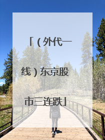 （外代一线）东京股市三连跌