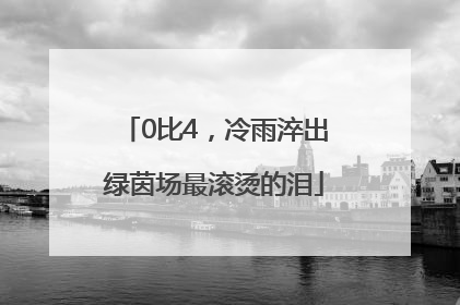 0比4，冷雨淬出绿茵场最滚烫的泪