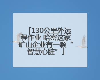 130公里外远程作业 哈密这家矿山企业有一颗“智慧心脏”