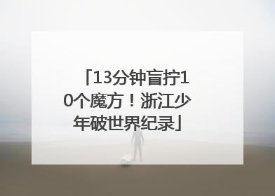 13分钟盲拧10个魔方！浙江少年破世界纪录