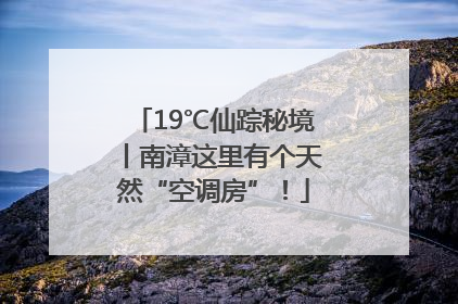 19℃仙踪秘境丨南漳这里有个天然“空调房”！