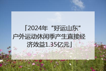 2024年“好运山东”户外运动休闲季产生直接经济效益1.35亿元