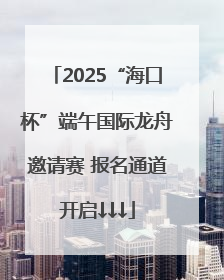 2025“海口杯”端午国际龙舟邀请赛 报名通道开启↓↓↓