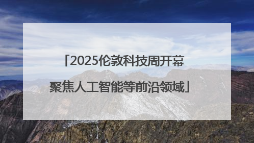 2025伦敦科技周开幕 聚焦人工智能等前沿领域
