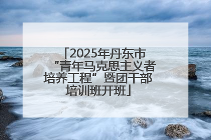 2025年丹东市“青年马克思主义者培养工程”暨团干部培训班开班