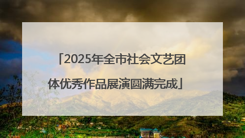 2025年全市社会文艺团体优秀作品展演圆满完成