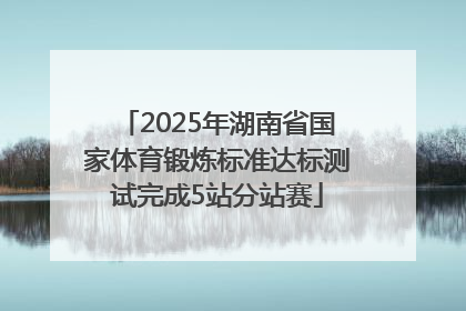 2025年湖南省国家体育锻炼标准达标测试完成5站分站赛