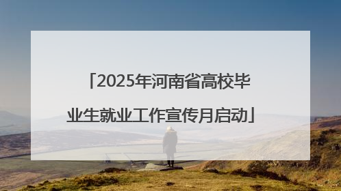 2025年河南省高校毕业生就业工作宣传月启动