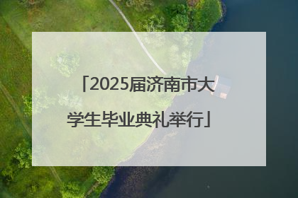2025届济南市大学生毕业典礼举行