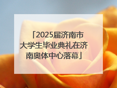 2025届济南市大学生毕业典礼在济南奥体中心落幕
