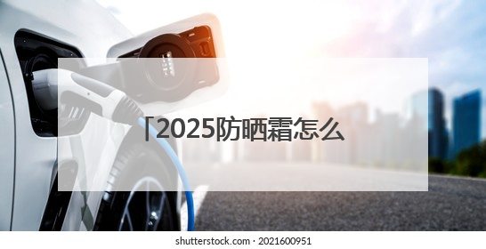 2025防晒霜怎么选？口碑好的10款防晒霜，防晒必选榜！