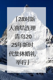 28对新人喜结连理 青岛2025年新时代集体婚礼举行