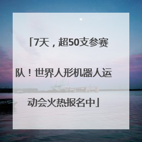 7天，超50支参赛队！世界人形机器人运动会火热报名中