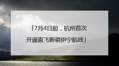 7月4日起，杭州首次开通直飞新疆伊宁航线