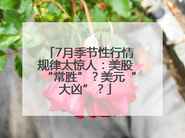 7月季节性行情规律太惊人：美股“常胜”？美元“大凶”？
