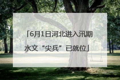 6月1日河北进入汛期 水文“尖兵”已就位