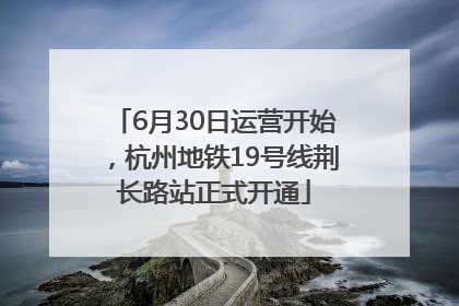 6月30日运营开始，杭州地铁19号线荆长路站正式开通