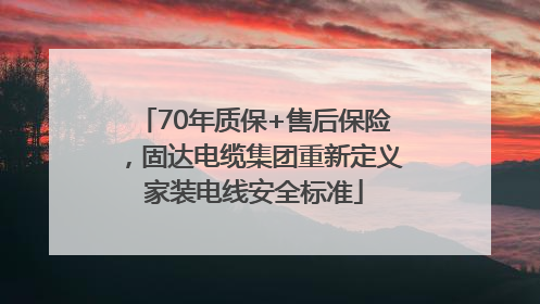 70年质保+售后保险，固达电缆集团重新定义家装电线安全标准