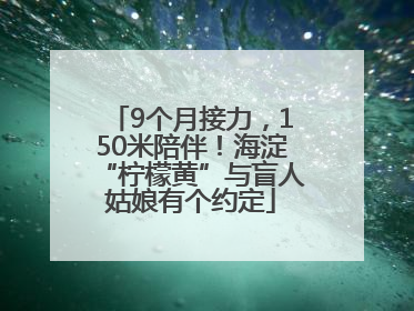9个月接力，150米陪伴！海淀“柠檬黄”与盲人姑娘有个约定