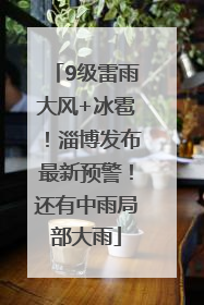 9级雷雨大风+冰雹！淄博发布最新预警！还有中雨局部大雨