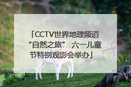 CCTV世界地理频道“自然之旅” 六一儿童节特别观影会举办