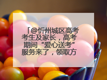 @忻州城区高考考生及家长，高考期间“爱心送考”服务来了，领取方式是→