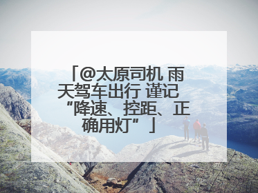 @太原司机 雨天驾车出行 谨记“降速、控距、正确用灯”