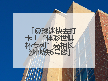 @球迷快去打卡！“体彩世俱杯专列”亮相长沙地铁6号线