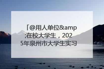 @用人单位&在校大学生，2025年泉州市大学生实习“扬帆计划”来啦！