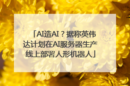 AI造AI？据称英伟达计划在AI服务器生产线上部署人形机器人