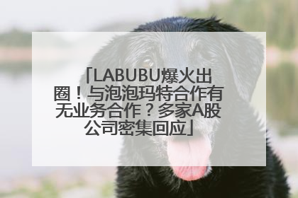 LABUBU爆火出圈！与泡泡玛特合作有无业务合作？多家A股公司密集回应