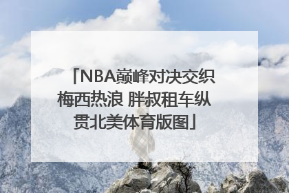 NBA巅峰对决交织梅西热浪 胖叔租车纵贯北美体育版图