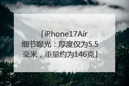 iPhone17Air细节曝光：厚度仅为5.5毫米，重量约为146克